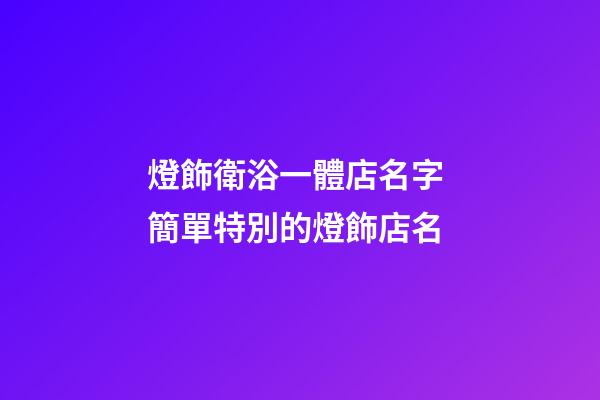 燈飾衛浴一體店名字 簡單特別的燈飾店名-第1張-店鋪起名-玄機派